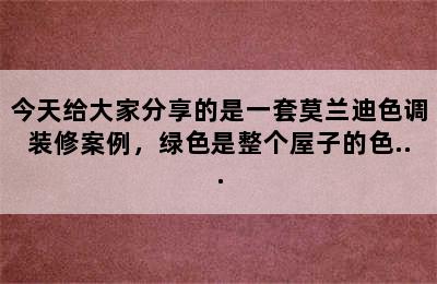 今天给大家分享的是一套莫兰迪色调装修案例，绿色是整个屋子的色...