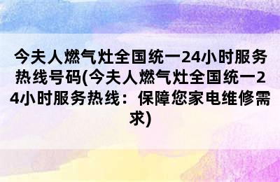 今夫人燃气灶全国统一24小时服务热线号码(今夫人燃气灶全国统一24小时服务热线：保障您家电维修需求)