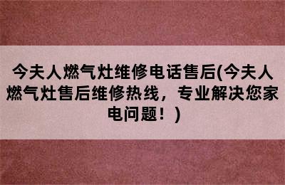 今夫人燃气灶维修电话售后(今夫人燃气灶售后维修热线，专业解决您家电问题！)