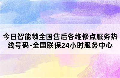 今日智能锁全国售后各维修点服务热线号码-全国联保24小时服务中心