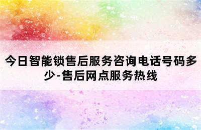 今日智能锁售后服务咨询电话号码多少-售后网点服务热线