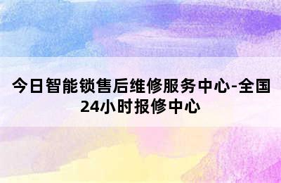 今日智能锁售后维修服务中心-全国24小时报修中心