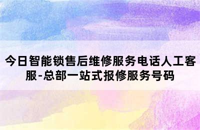 今日智能锁售后维修服务电话人工客服-总部一站式报修服务号码