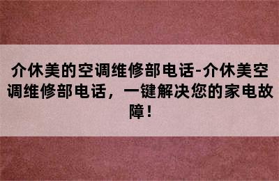 介休美的空调维修部电话-介休美空调维修部电话，一键解决您的家电故障！