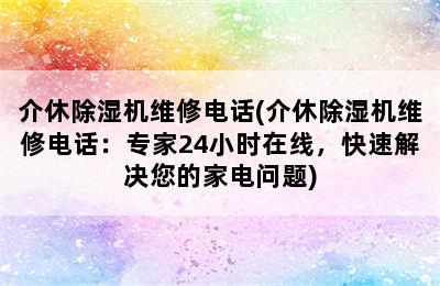 介休除湿机维修电话(介休除湿机维修电话：专家24小时在线，快速解决您的家电问题)