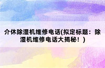 介休除湿机维修电话(拟定标题：除湿机维修电话大揭秘！)