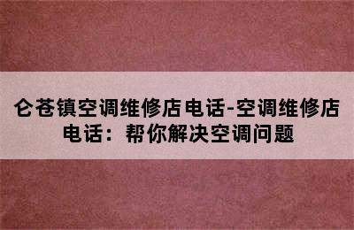 仑苍镇空调维修店电话-空调维修店电话：帮你解决空调问题