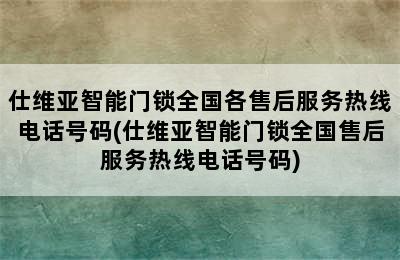 仕维亚智能门锁全国各售后服务热线电话号码(仕维亚智能门锁全国售后服务热线电话号码)