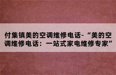 付集镇美的空调维修电话-“美的空调维修电话：一站式家电维修专家”