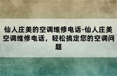 仙人庄美的空调维修电话-仙人庄美空调维修电话，轻松搞定您的空调问题