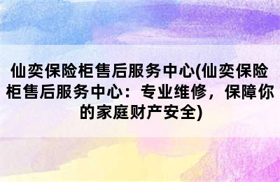 仙奕保险柜售后服务中心(仙奕保险柜售后服务中心：专业维修，保障你的家庭财产安全)