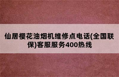 仙居樱花油烟机维修点电话(全国联保)客服服务400热线