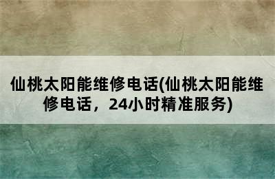 仙桃太阳能维修电话(仙桃太阳能维修电话，24小时精准服务)