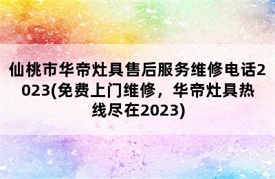 仙桃市华帝灶具售后服务维修电话2023(免费上门维修，华帝灶具热线尽在2023)