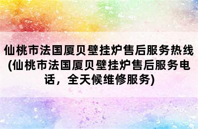 仙桃市法国厦贝壁挂炉售后服务热线(仙桃市法国厦贝壁挂炉售后服务电话，全天候维修服务)