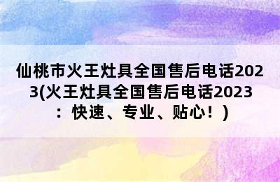 仙桃市火王灶具全国售后电话2023(火王灶具全国售后电话2023：快速、专业、贴心！)