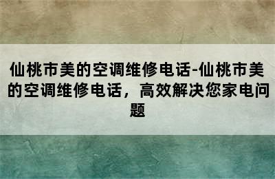 仙桃市美的空调维修电话-仙桃市美的空调维修电话，高效解决您家电问题