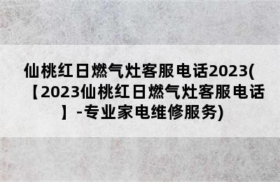 仙桃红日燃气灶客服电话2023(【2023仙桃红日燃气灶客服电话】-专业家电维修服务)