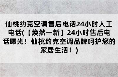 仙桃约克空调售后电话24小时人工电话(【焕然一新】24小时售后电话曝光！仙桃约克空调品牌呵护您的家居生活！)