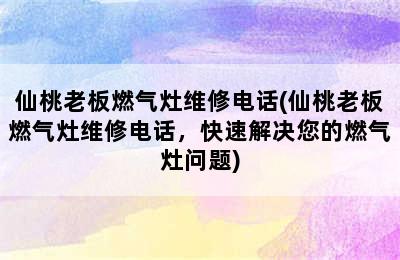 仙桃老板燃气灶维修电话(仙桃老板燃气灶维修电话，快速解决您的燃气灶问题)