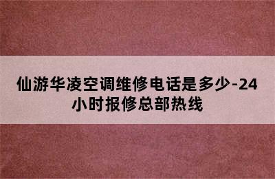 仙游华凌空调维修电话是多少-24小时报修总部热线