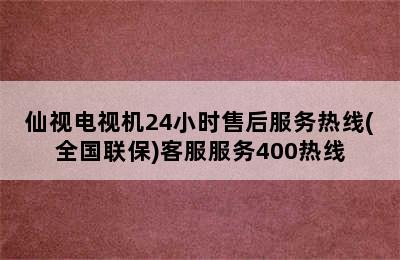 仙视电视机24小时售后服务热线(全国联保)客服服务400热线