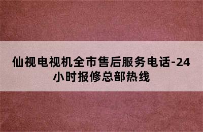 仙视电视机全市售后服务电话-24小时报修总部热线