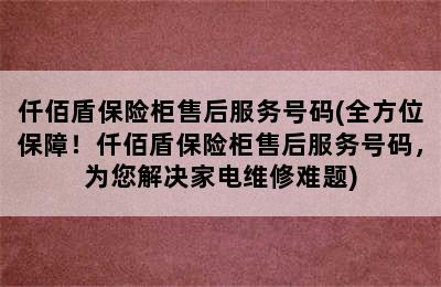 仟佰盾保险柜售后服务号码(全方位保障！仟佰盾保险柜售后服务号码，为您解决家电维修难题)