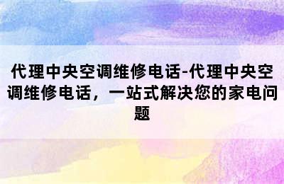 代理中央空调维修电话-代理中央空调维修电话，一站式解决您的家电问题