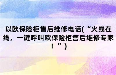 以欧保险柜售后维修电话(“火线在线，一键呼叫欧保险柜售后维修专家！”)