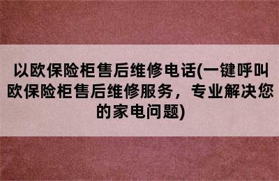 以欧保险柜售后维修电话(一键呼叫欧保险柜售后维修服务，专业解决您的家电问题)