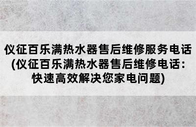 仪征百乐满热水器售后维修服务电话(仪征百乐满热水器售后维修电话：快速高效解决您家电问题)