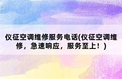 仪征空调维修服务电话(仪征空调维修，急速响应，服务至上！)