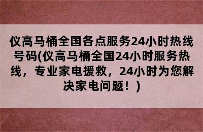 仪高马桶全国各点服务24小时热线号码(仪高马桶全国24小时服务热线，专业家电援救，24小时为您解决家电问题！)