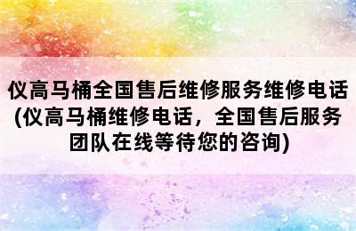 仪高马桶全国售后维修服务维修电话(仪高马桶维修电话，全国售后服务团队在线等待您的咨询)