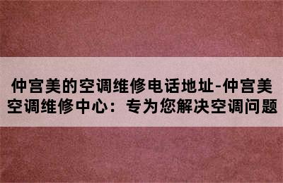 仲宫美的空调维修电话地址-仲宫美空调维修中心：专为您解决空调问题