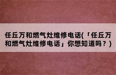 任丘万和燃气灶维修电话(「任丘万和燃气灶维修电话」你想知道吗？)