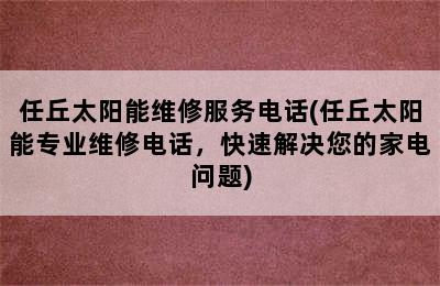 任丘太阳能维修服务电话(任丘太阳能专业维修电话，快速解决您的家电问题)