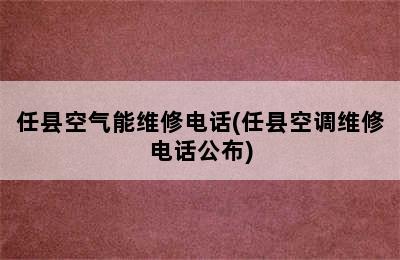 任县空气能维修电话(任县空调维修电话公布)