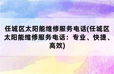 任城区太阳能维修服务电话(任城区太阳能维修服务电话：专业、快捷、高效)