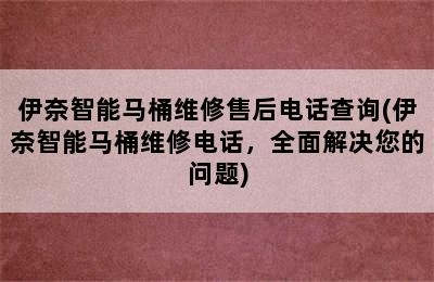 伊奈智能马桶维修售后电话查询(伊奈智能马桶维修电话，全面解决您的问题)