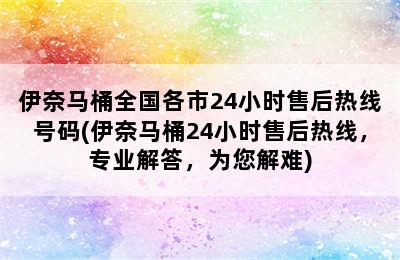 伊奈马桶全国各市24小时售后热线号码(伊奈马桶24小时售后热线，专业解答，为您解难)