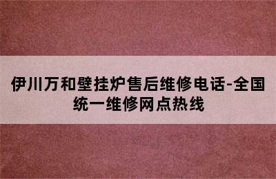 伊川万和壁挂炉售后维修电话-全国统一维修网点热线