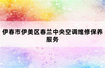 伊春市伊美区春兰中央空调维修保养服务