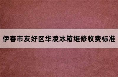 伊春市友好区华凌冰箱维修收费标准