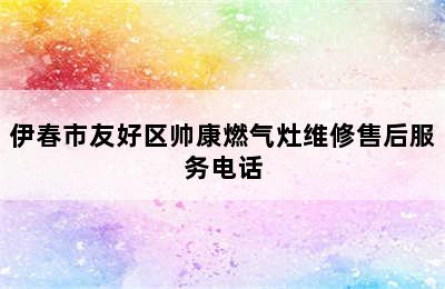 伊春市友好区帅康燃气灶维修售后服务电话