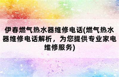 伊春燃气热水器维修电话(燃气热水器维修电话解析，为您提供专业家电维修服务)