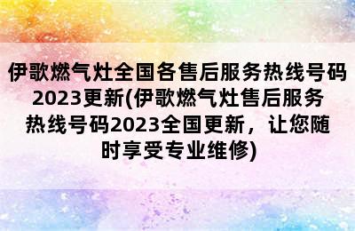 伊歌燃气灶全国各售后服务热线号码2023更新(伊歌燃气灶售后服务热线号码2023全国更新，让您随时享受专业维修)