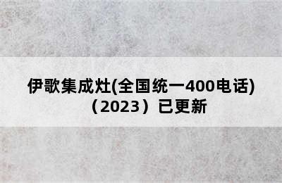 伊歌集成灶(全国统一400电话)（2023）已更新