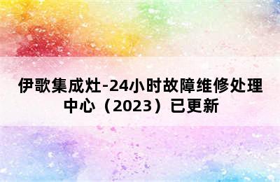 伊歌集成灶-24小时故障维修处理中心（2023）已更新